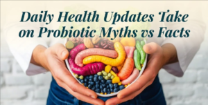 Daily Health Updates Take on Probiotic Myths vs Facts